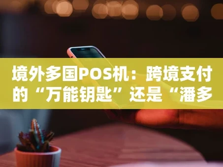 重庆境外多国POS机：跨境支付的“万能钥匙”还是“潘多拉魔盒”？