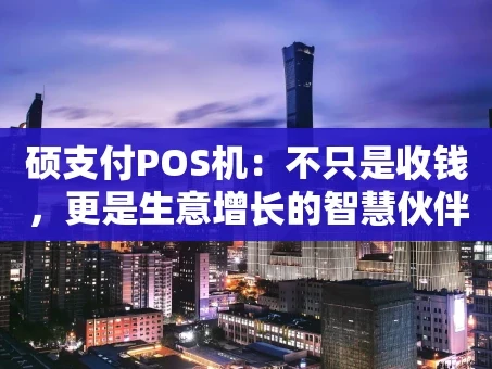 重庆硕支付POS机：不只是收钱，更是生意增长的智慧伙伴
