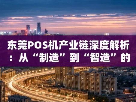 重庆东莞POS机产业链深度解析：从“制造”到“智造”的进化之路