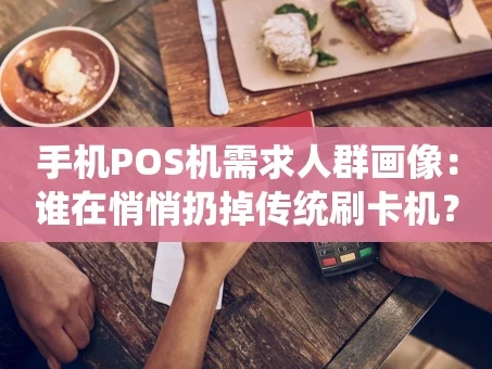 重庆手机POS机需求人群画像：谁在悄悄扔掉传统刷卡机？