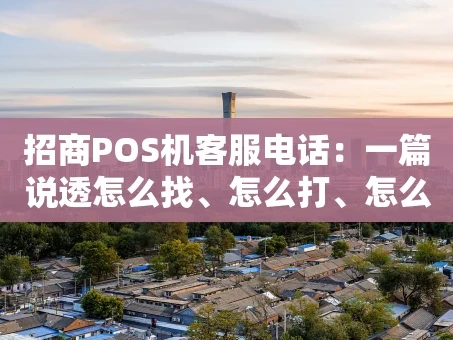 重庆招商POS机客服电话：一篇说透怎么找、怎么打、怎么用的指南