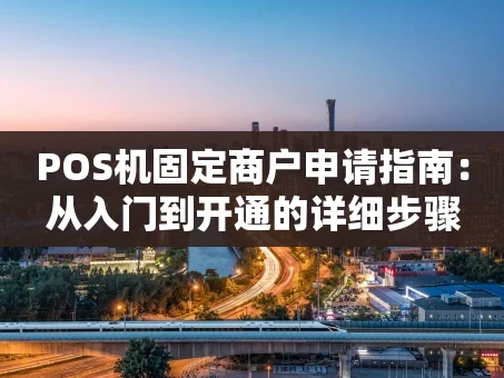 重庆POS机固定商户申请指南：从入门到开通的详细步骤