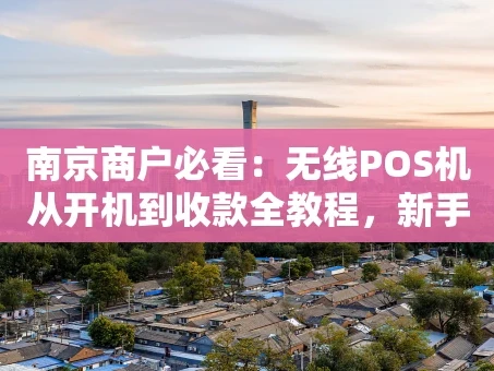 重庆南京商户必看：无线POS机从开机到收款全教程，新手也能快速上手