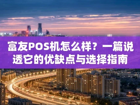 重庆富友POS机怎么样？一篇说透它的优缺点与选择指南