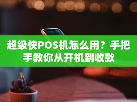 重庆超级快POS机怎么用？手把手教你从开机到收款
