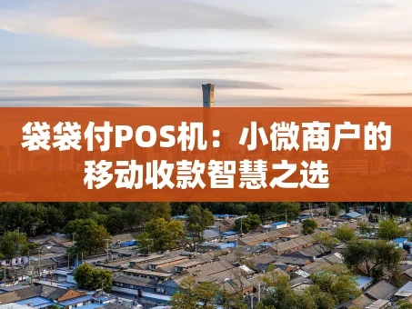 重庆袋袋付POS机：小微商户的移动收款智慧之选