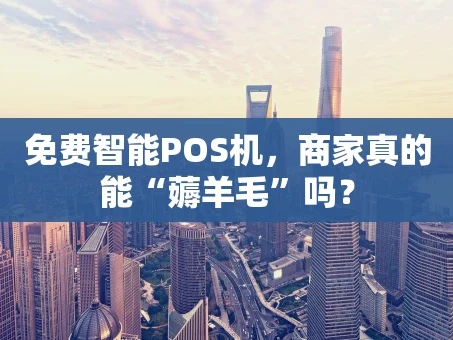 重庆免费智能POS机，商家真的能“薅羊毛”吗？