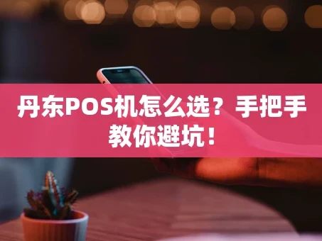 重庆丹东POS机怎么选？手把手教你避坑！