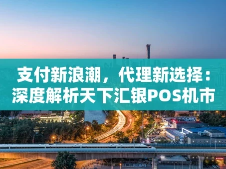 重庆支付新浪潮，代理新选择：深度解析天下汇银POS机市场机遇