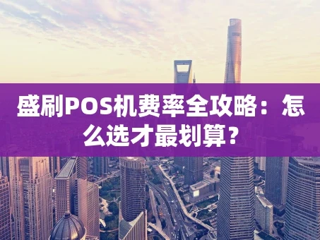 重庆盛刷POS机费率全攻略：怎么选才最划算？