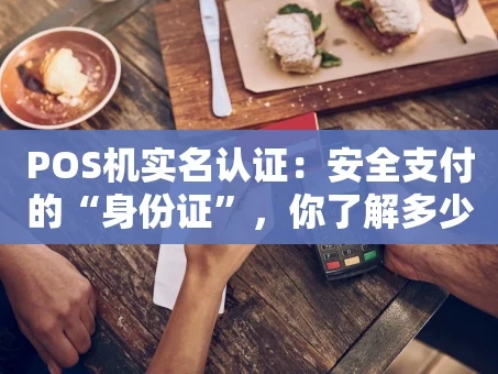 重庆POS机实名认证：安全支付的“身份证”，你了解多少？