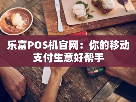 重庆乐富POS机官网：你的移动支付生意好帮手