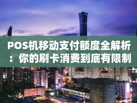 重庆POS机移动支付额度全解析：你的刷卡消费到底有限制吗？