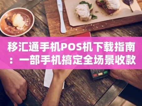重庆移汇通手机POS机下载指南：一部手机搞定全场景收款