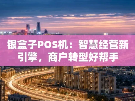 重庆银盒子POS机：智慧经营新引擎，商户转型好帮手