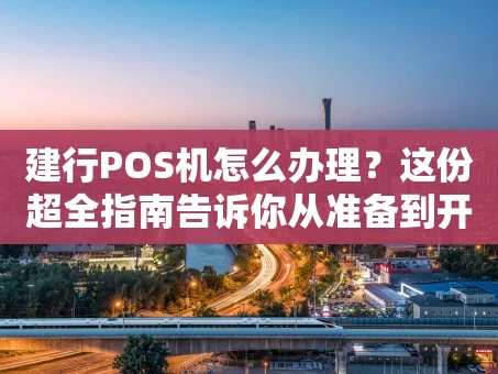 重庆建行POS机怎么办理？这份超全指南告诉你从准备到开通的全流程