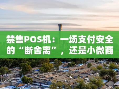 重庆禁售POS机：一场支付安全的“断舍离”，还是小微商户的“紧箍咒”？