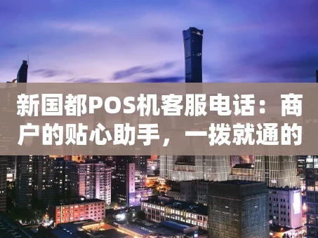 重庆新国都POS机客服电话：商户的贴心助手，一拨就通的解决方案