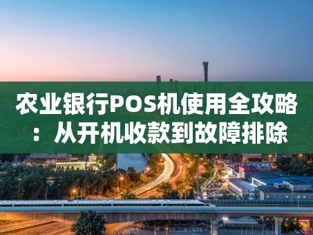重庆农业银行POS机使用全攻略：从开机收款到故障排除