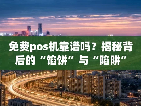 重庆免费pos机靠谱吗？揭秘背后的“馅饼”与“陷阱”