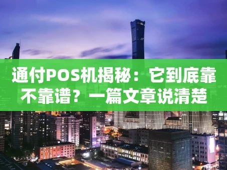 重庆通付POS机揭秘：它到底靠不靠谱？一篇文章说清楚