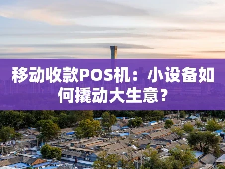 重庆移动收款POS机：小设备如何撬动大生意？