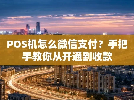 重庆POS机怎么微信支付？手把手教你从开通到收款