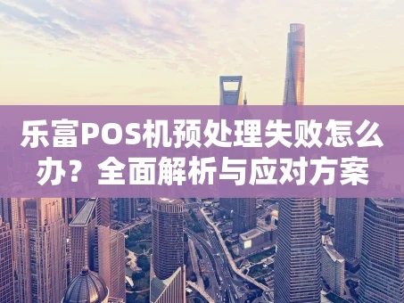 重庆乐富POS机预处理失败怎么办？全面解析与应对方案