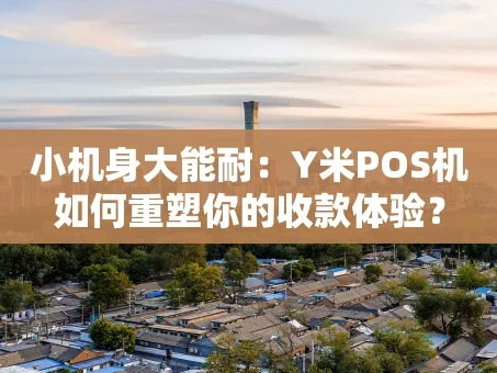 重庆小机身大能耐：Y米POS机如何重塑你的收款体验？
