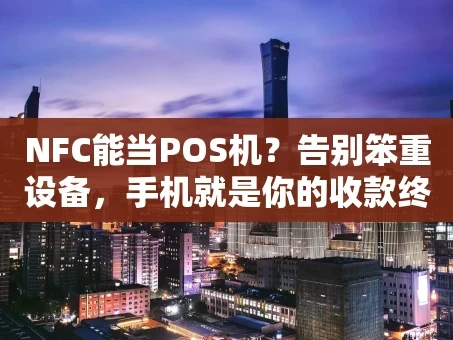 重庆NFC能当POS机？告别笨重设备，手机就是你的收款终端