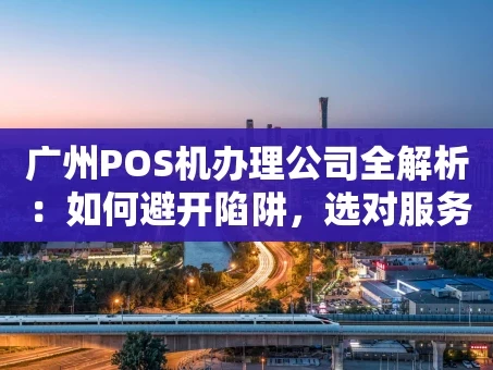 重庆广州POS机办理公司全解析：如何避开陷阱，选对服务商？
