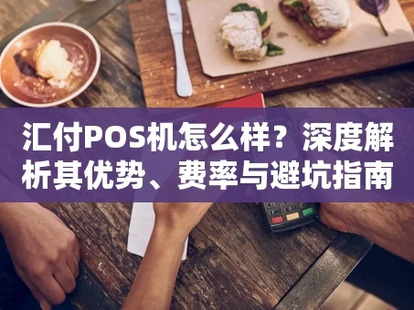 重庆汇付POS机怎么样？深度解析其优势、费率与避坑指南