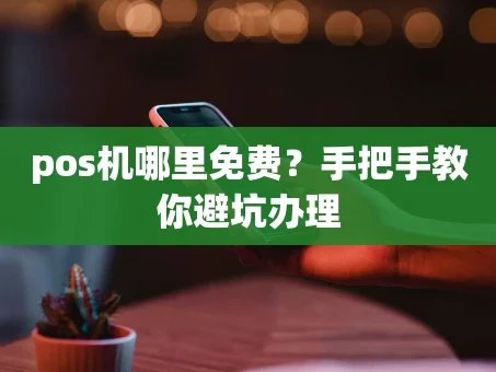 重庆pos机哪里免费？手把手教你避坑办理
