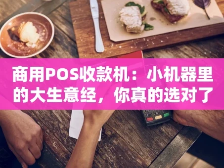 重庆商用POS收款机：小机器里的大生意经，你真的选对了吗？