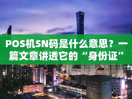 重庆POS机SN码是什么意思？一篇文章讲透它的“身份证”奥秘