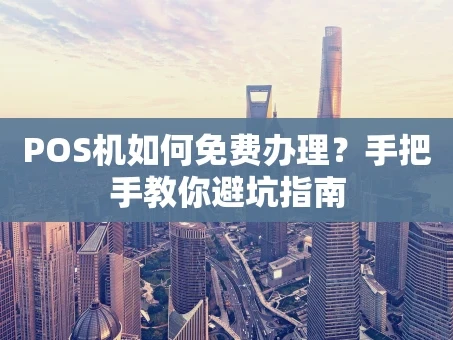 重庆POS机如何免费办理？手把手教你避坑指南