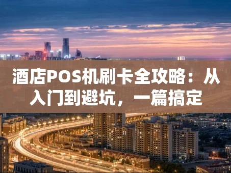 重庆酒店POS机刷卡全攻略：从入门到避坑，一篇搞定