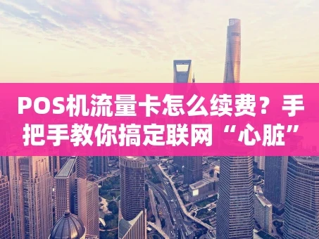重庆POS机流量卡怎么续费？手把手教你搞定联网“心脏”