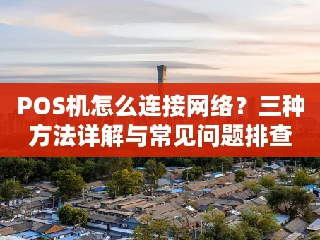 重庆POS机怎么连接网络？三种方法详解与常见问题排查