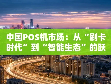 重庆中国POS机市场：从“刷卡时代”到“智能生态”的跃迁