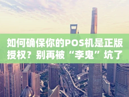 重庆如何确保你的POS机是正版授权？别再被“李鬼”坑了！