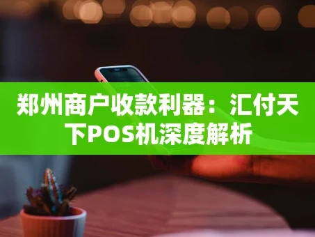 重庆郑州商户收款利器：汇付天下POS机深度解析