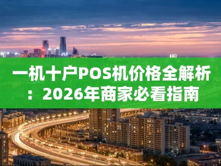 重庆一机十户POS机价格全解析：2026年商家必看指南