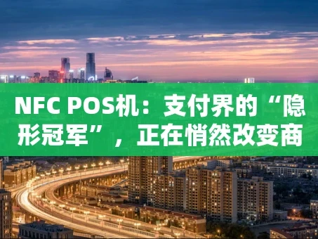 重庆NFC POS机：支付界的“隐形冠军”，正在悄然改变商业逻辑