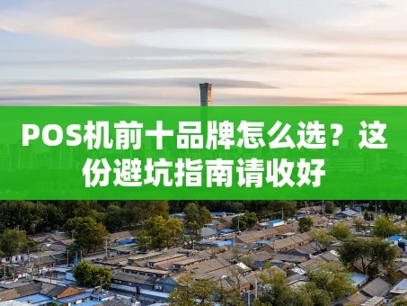 重庆POS机前十品牌怎么选？这份避坑指南请收好