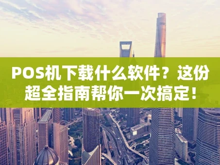 重庆POS机下载什么软件？这份超全指南帮你一次搞定！