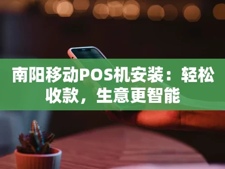 重庆南阳移动POS机安装：轻松收款，生意更智能