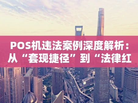重庆POS机违法案例深度解析：从“套现捷径”到“法律红线”