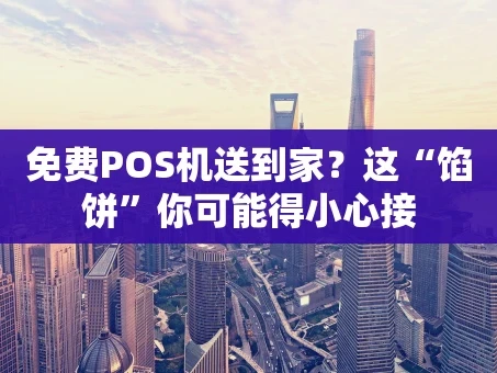 重庆免费POS机送到家？这“馅饼”你可能得小心接