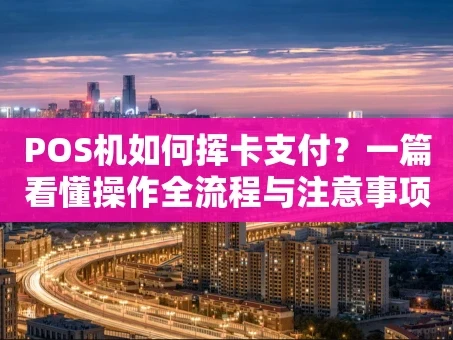 重庆POS机如何挥卡支付？一篇看懂操作全流程与注意事项